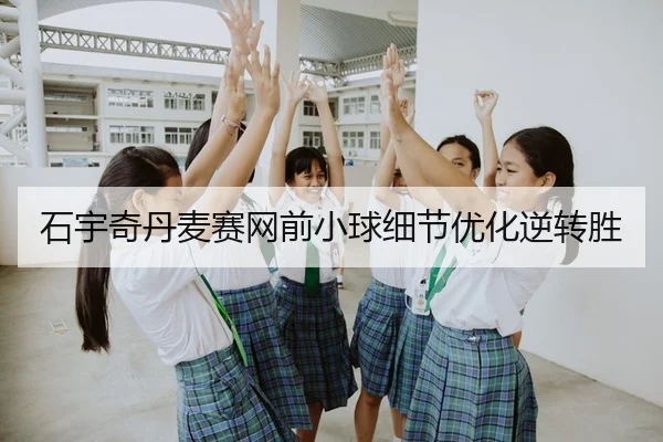 石宇奇丹麦赛网前小球细节优化逆转胜